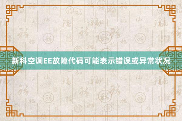 新科空调EE故障代码可能表示错误或异常状况