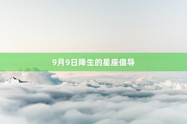 9月9日降生的星座倡导